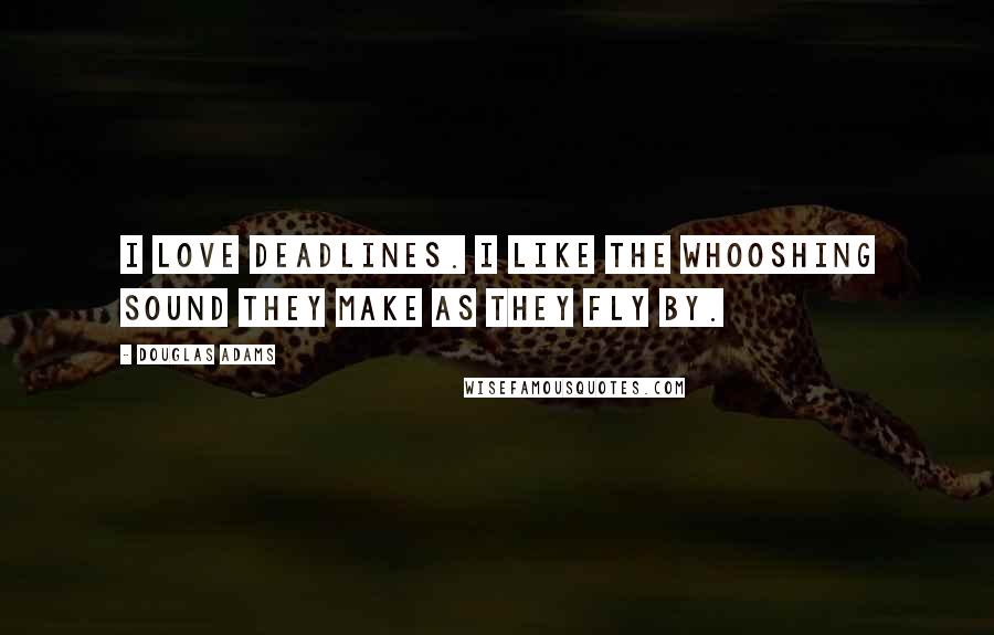 Douglas Adams Quotes: I love deadlines. I like the whooshing sound they make as they fly by.