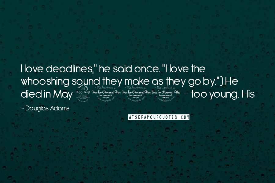 Douglas Adams Quotes: I love deadlines," he said once. "I love the whooshing sound they make as they go by.") He died in May 2001 - too young. His