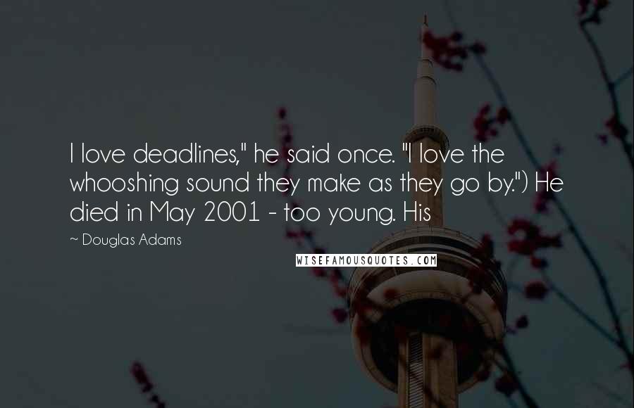 Douglas Adams Quotes: I love deadlines," he said once. "I love the whooshing sound they make as they go by.") He died in May 2001 - too young. His