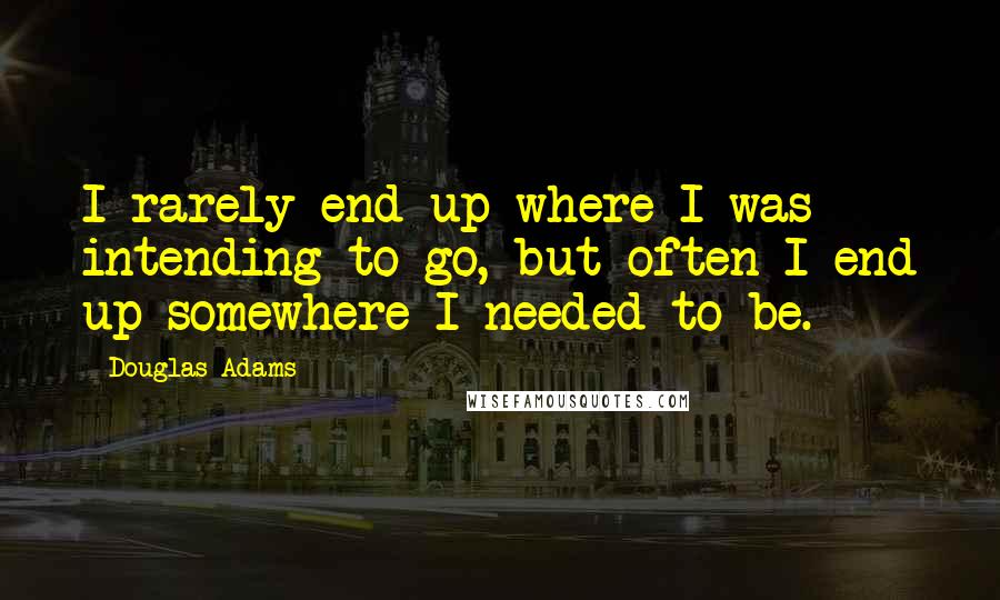 Douglas Adams Quotes: I rarely end up where I was intending to go, but often I end up somewhere I needed to be.