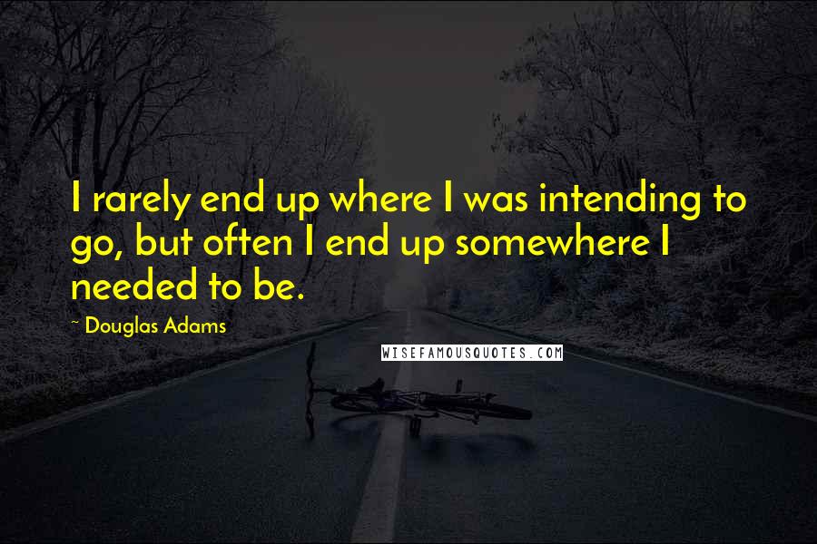 Douglas Adams Quotes: I rarely end up where I was intending to go, but often I end up somewhere I needed to be.