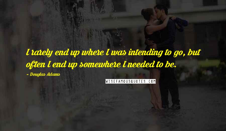 Douglas Adams Quotes: I rarely end up where I was intending to go, but often I end up somewhere I needed to be.