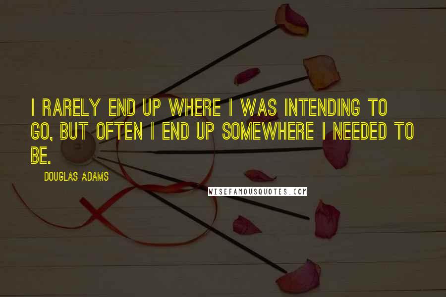 Douglas Adams Quotes: I rarely end up where I was intending to go, but often I end up somewhere I needed to be.