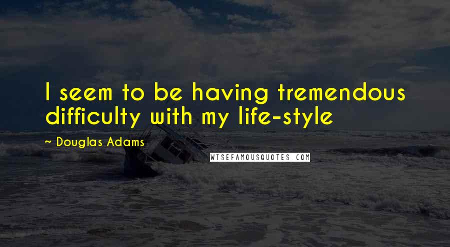 Douglas Adams Quotes: I seem to be having tremendous difficulty with my life-style
