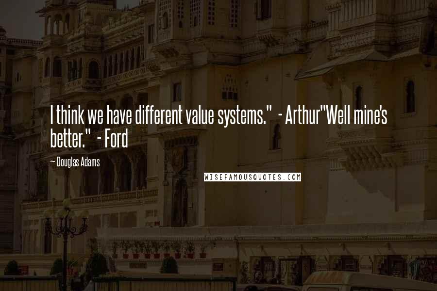 Douglas Adams Quotes: I think we have different value systems."  - Arthur"Well mine's better."  - Ford