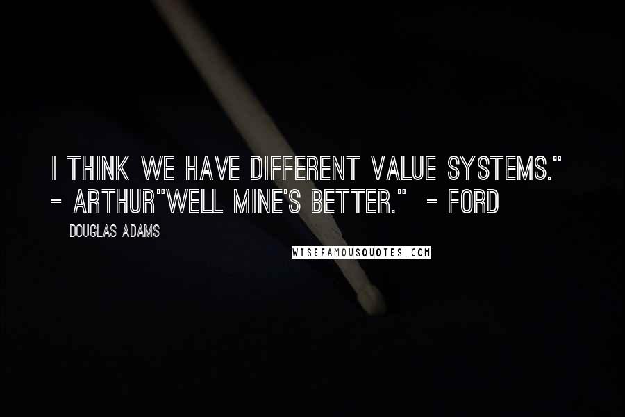 Douglas Adams Quotes: I think we have different value systems."  - Arthur"Well mine's better."  - Ford