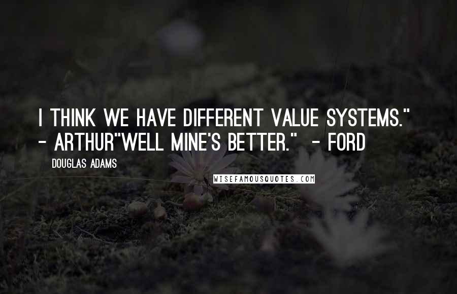 Douglas Adams Quotes: I think we have different value systems."  - Arthur"Well mine's better."  - Ford