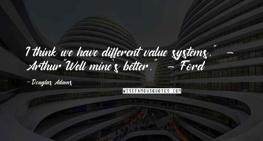 Douglas Adams Quotes: I think we have different value systems."  - Arthur"Well mine's better."  - Ford