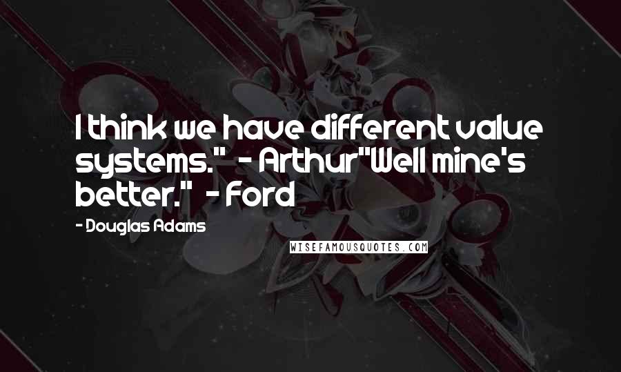 Douglas Adams Quotes: I think we have different value systems."  - Arthur"Well mine's better."  - Ford