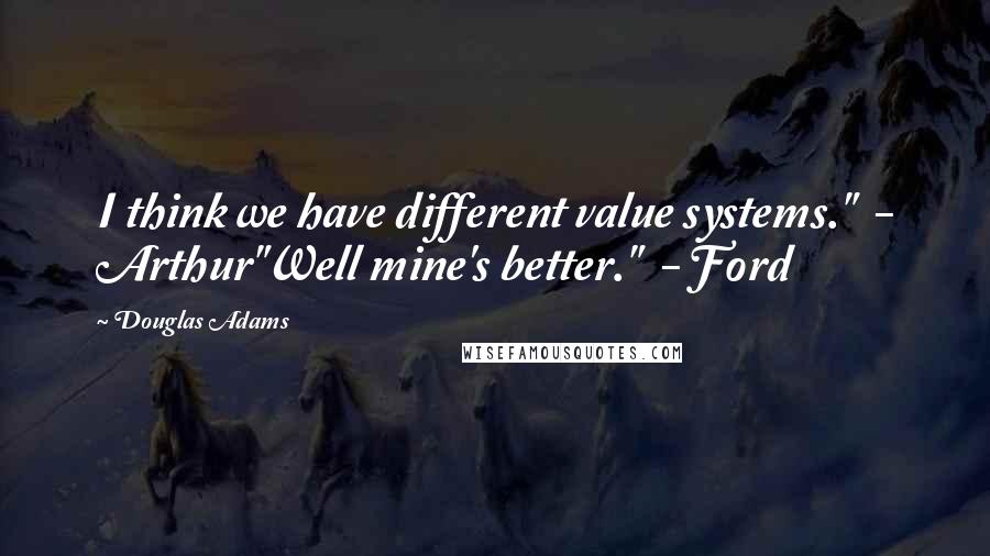 Douglas Adams Quotes: I think we have different value systems."  - Arthur"Well mine's better."  - Ford