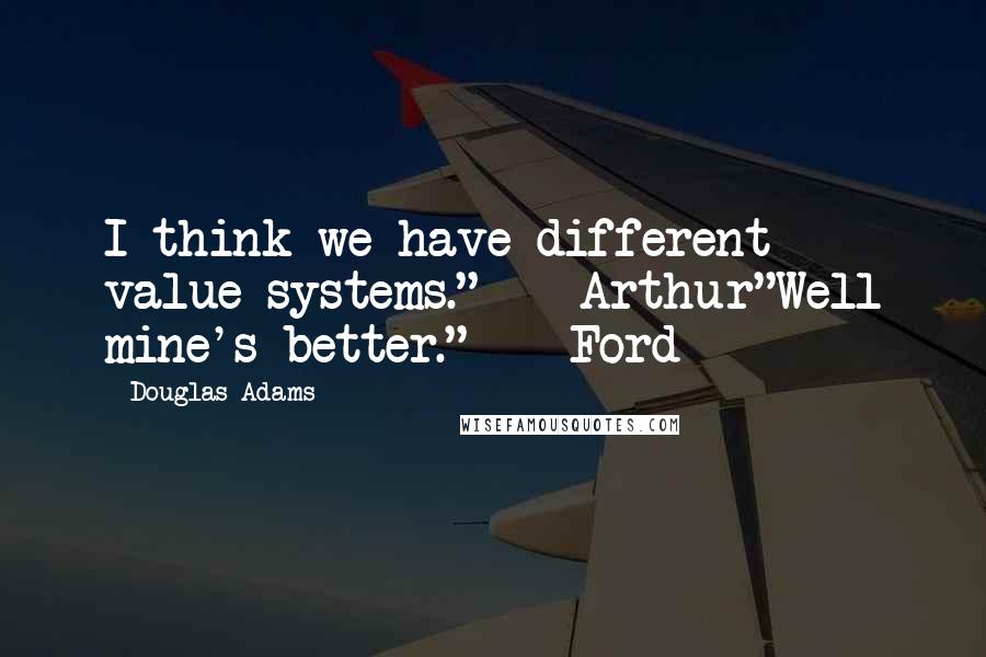 Douglas Adams Quotes: I think we have different value systems."  - Arthur"Well mine's better."  - Ford