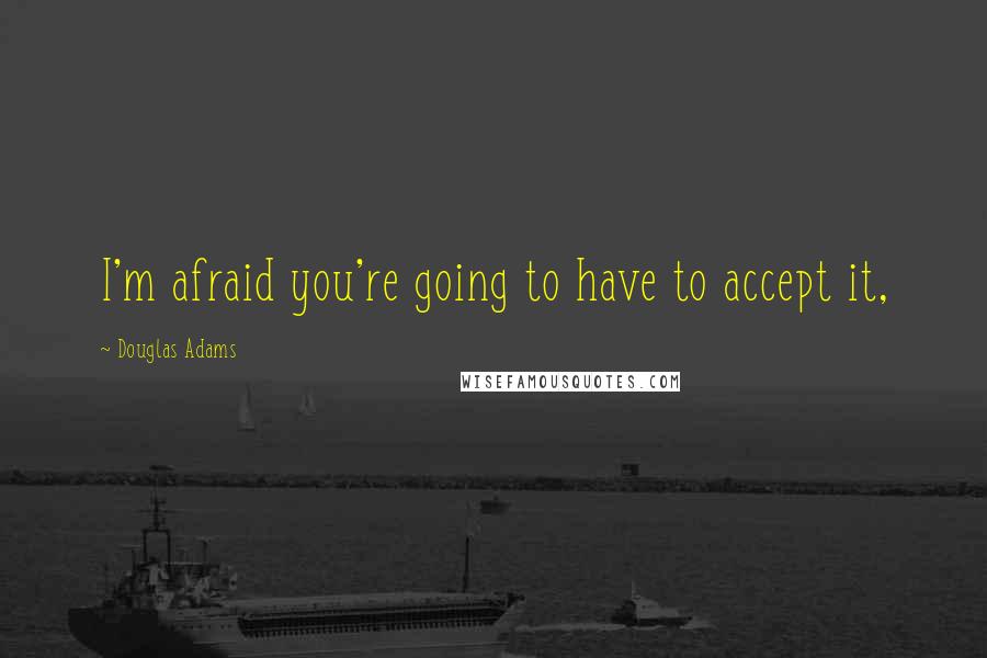 Douglas Adams Quotes: I'm afraid you're going to have to accept it,