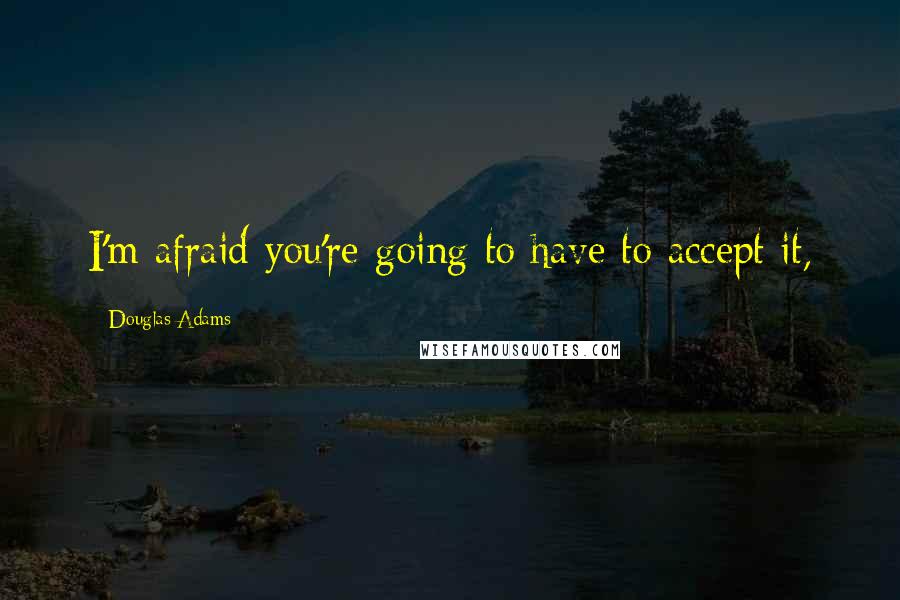 Douglas Adams Quotes: I'm afraid you're going to have to accept it,