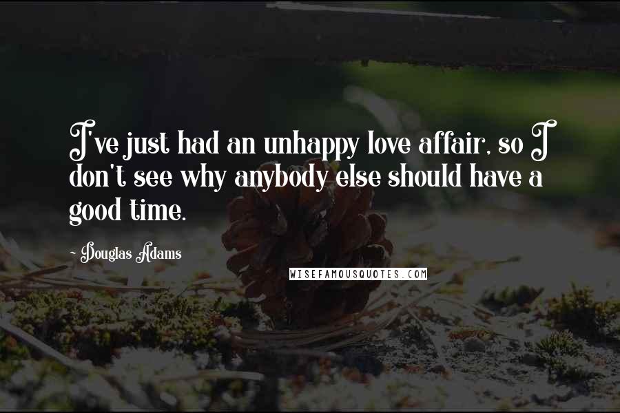 Douglas Adams Quotes: I've just had an unhappy love affair, so I don't see why anybody else should have a good time.