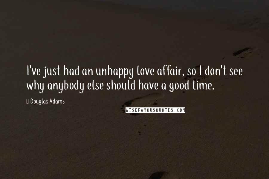 Douglas Adams Quotes: I've just had an unhappy love affair, so I don't see why anybody else should have a good time.