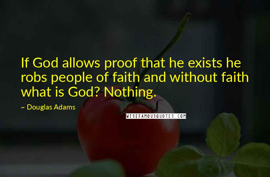 Douglas Adams Quotes: If God allows proof that he exists he robs people of faith and without faith what is God? Nothing.