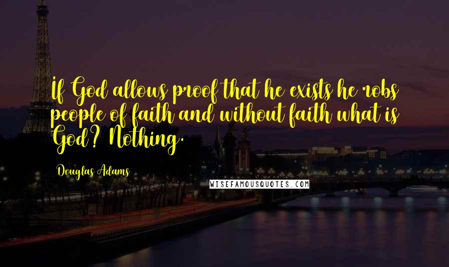 Douglas Adams Quotes: If God allows proof that he exists he robs people of faith and without faith what is God? Nothing.