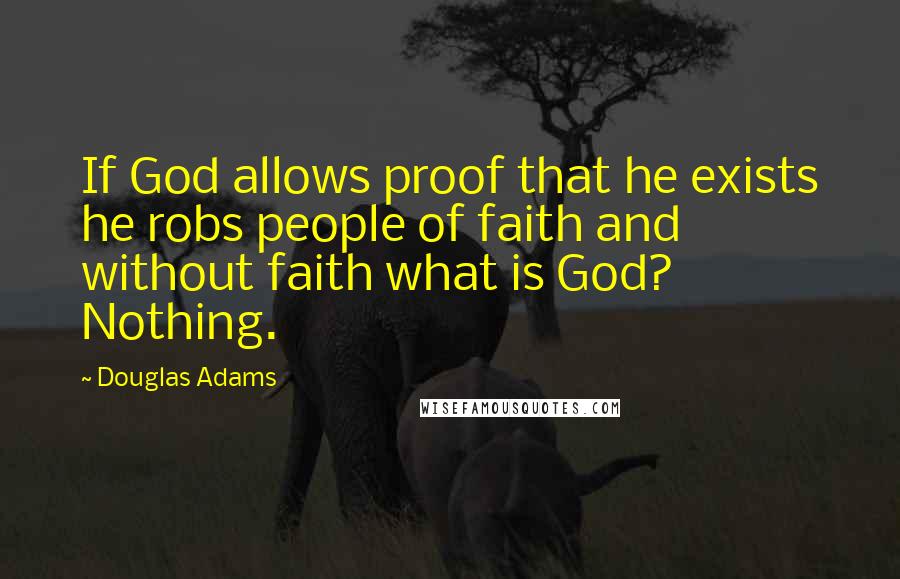 Douglas Adams Quotes: If God allows proof that he exists he robs people of faith and without faith what is God? Nothing.