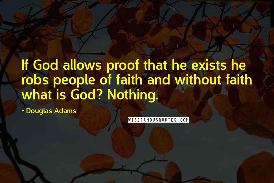 Douglas Adams Quotes: If God allows proof that he exists he robs people of faith and without faith what is God? Nothing.