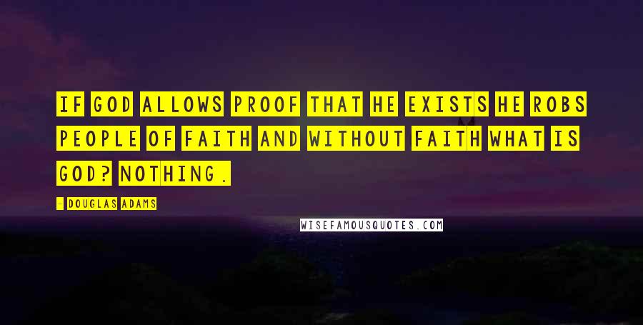 Douglas Adams Quotes: If God allows proof that he exists he robs people of faith and without faith what is God? Nothing.