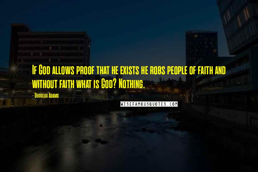 Douglas Adams Quotes: If God allows proof that he exists he robs people of faith and without faith what is God? Nothing.