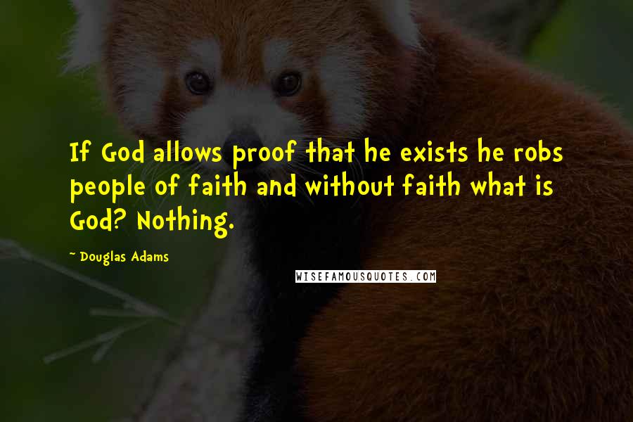 Douglas Adams Quotes: If God allows proof that he exists he robs people of faith and without faith what is God? Nothing.