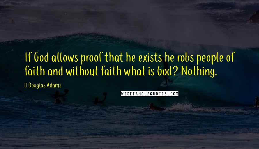 Douglas Adams Quotes: If God allows proof that he exists he robs people of faith and without faith what is God? Nothing.