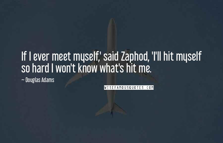 Douglas Adams Quotes: If I ever meet myself,' said Zaphod, 'I'll hit myself so hard I won't know what's hit me.