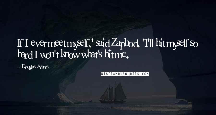 Douglas Adams Quotes: If I ever meet myself,' said Zaphod, 'I'll hit myself so hard I won't know what's hit me.