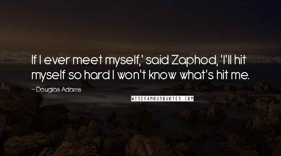 Douglas Adams Quotes: If I ever meet myself,' said Zaphod, 'I'll hit myself so hard I won't know what's hit me.