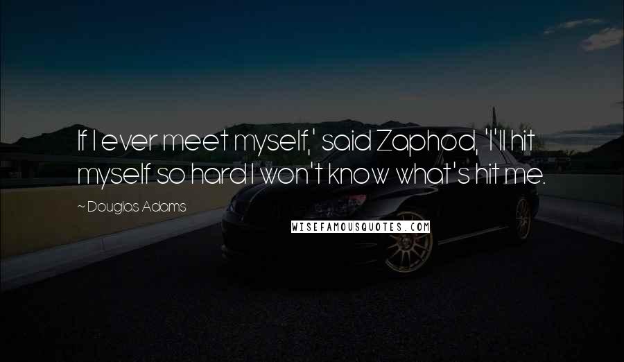 Douglas Adams Quotes: If I ever meet myself,' said Zaphod, 'I'll hit myself so hard I won't know what's hit me.