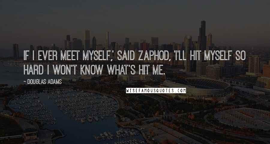 Douglas Adams Quotes: If I ever meet myself,' said Zaphod, 'I'll hit myself so hard I won't know what's hit me.