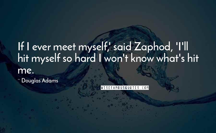 Douglas Adams Quotes: If I ever meet myself,' said Zaphod, 'I'll hit myself so hard I won't know what's hit me.