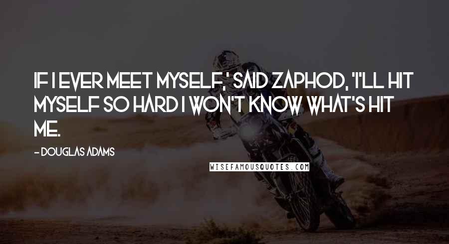 Douglas Adams Quotes: If I ever meet myself,' said Zaphod, 'I'll hit myself so hard I won't know what's hit me.
