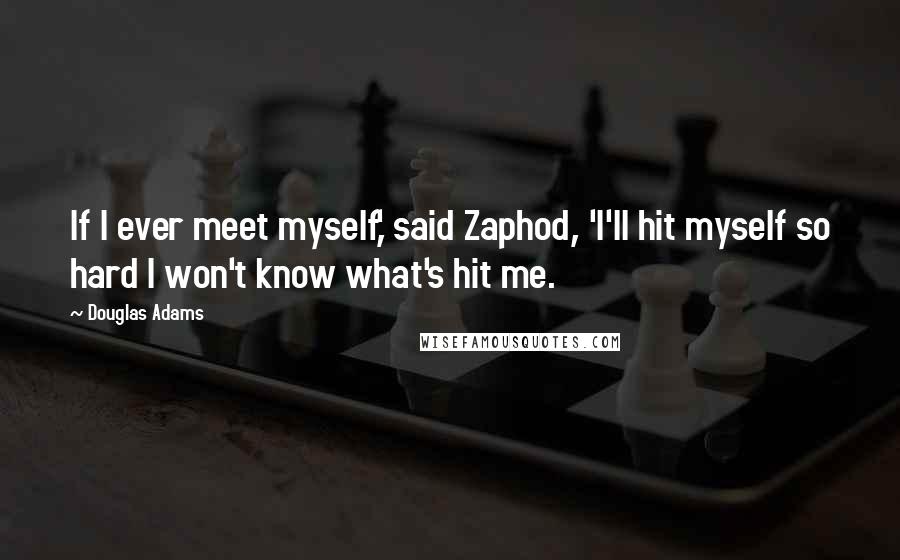 Douglas Adams Quotes: If I ever meet myself,' said Zaphod, 'I'll hit myself so hard I won't know what's hit me.