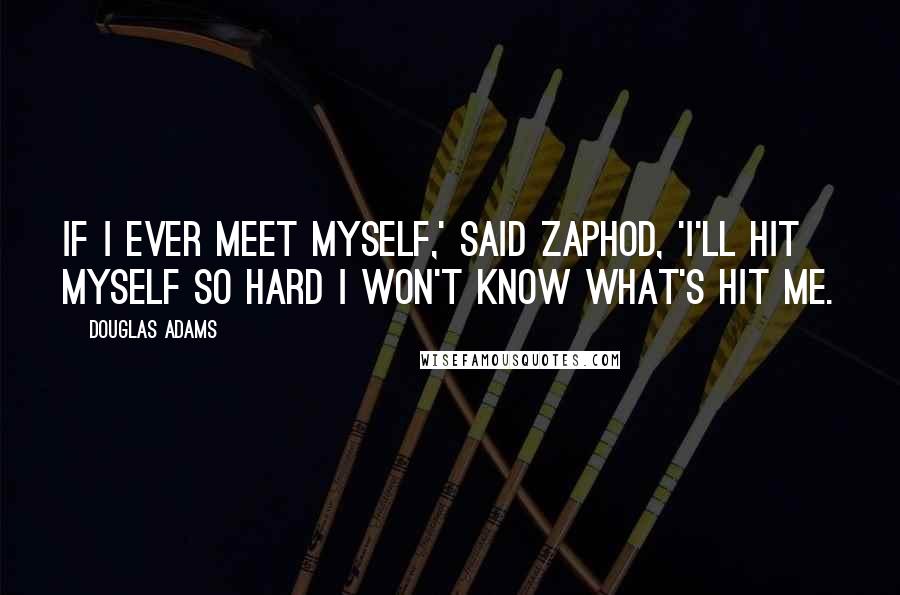 Douglas Adams Quotes: If I ever meet myself,' said Zaphod, 'I'll hit myself so hard I won't know what's hit me.