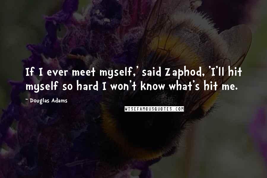 Douglas Adams Quotes: If I ever meet myself,' said Zaphod, 'I'll hit myself so hard I won't know what's hit me.