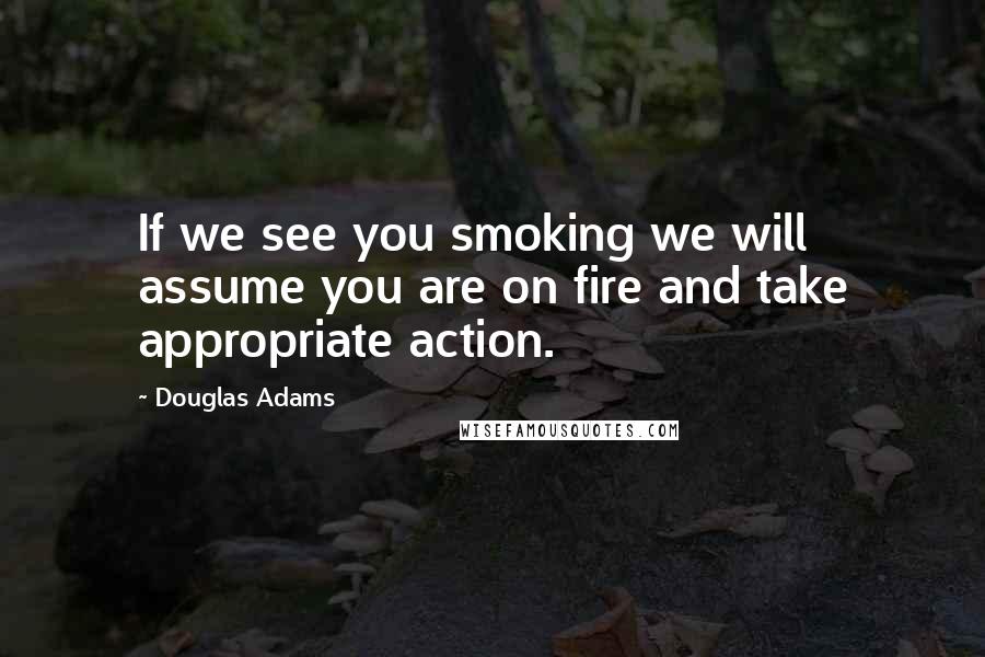 Douglas Adams Quotes: If we see you smoking we will assume you are on fire and take appropriate action.