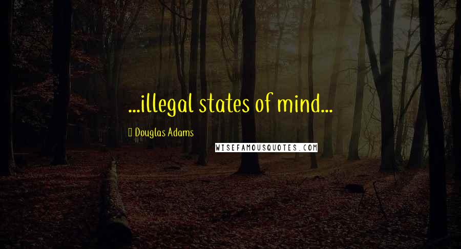 Douglas Adams Quotes: ...illegal states of mind...