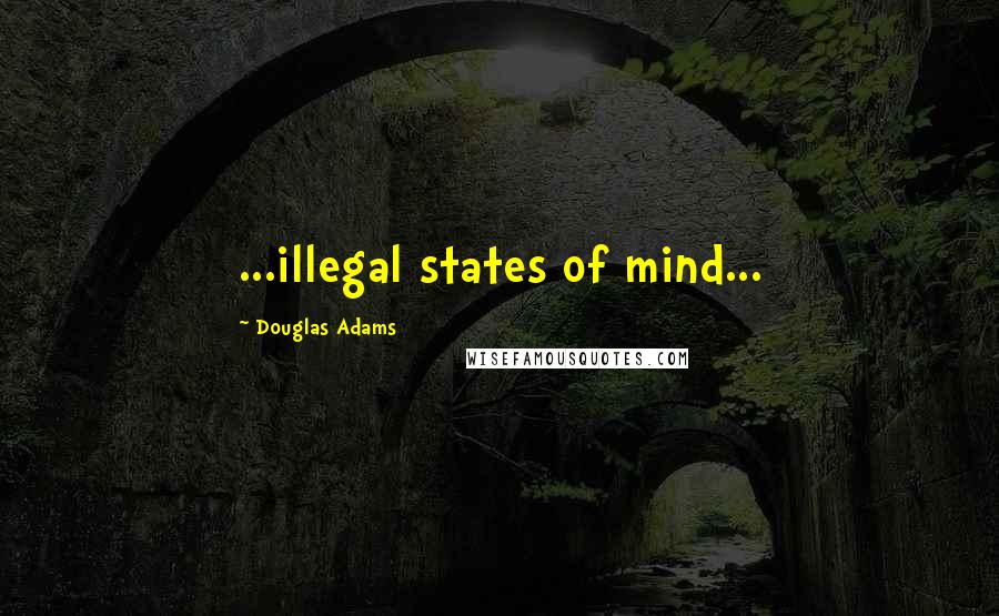 Douglas Adams Quotes: ...illegal states of mind...