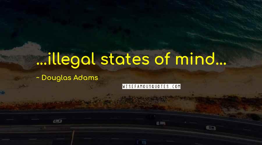 Douglas Adams Quotes: ...illegal states of mind...