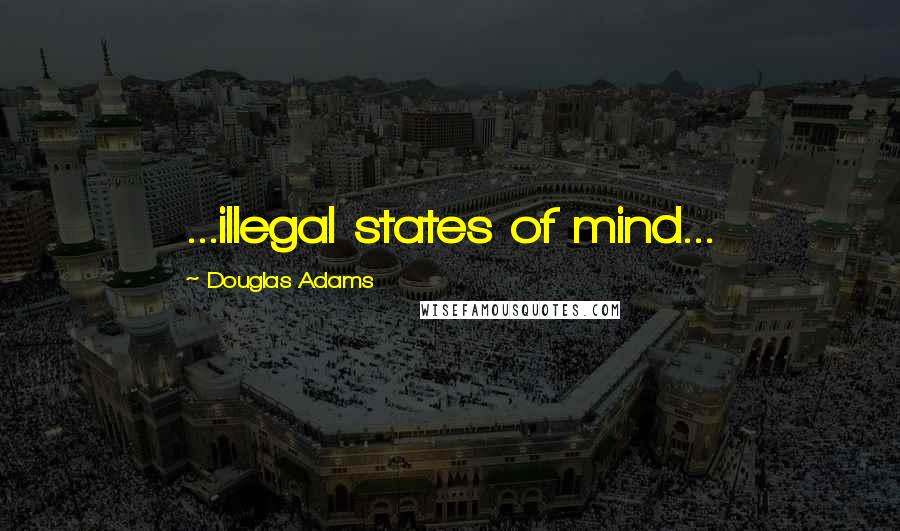 Douglas Adams Quotes: ...illegal states of mind...