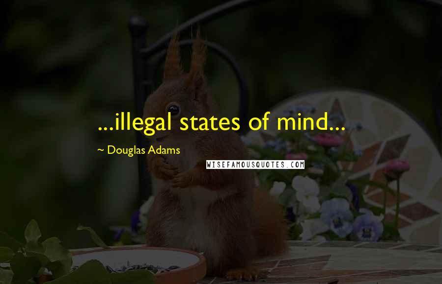 Douglas Adams Quotes: ...illegal states of mind...