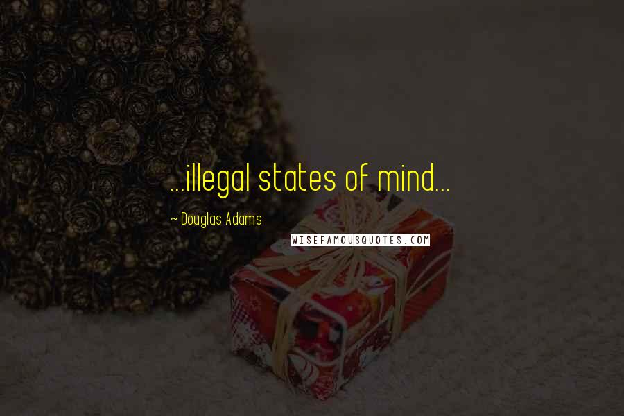 Douglas Adams Quotes: ...illegal states of mind...