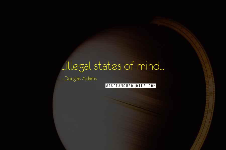 Douglas Adams Quotes: ...illegal states of mind...