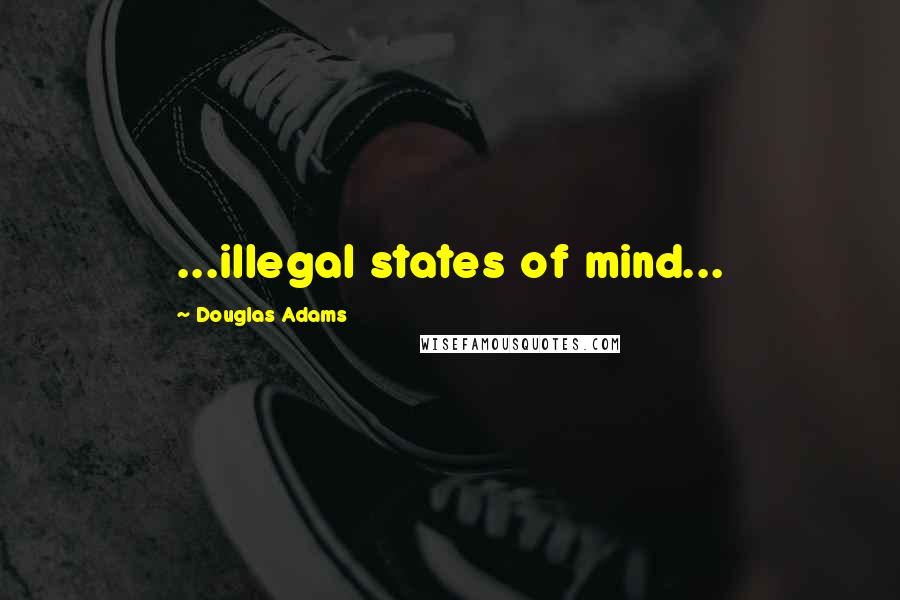 Douglas Adams Quotes: ...illegal states of mind...