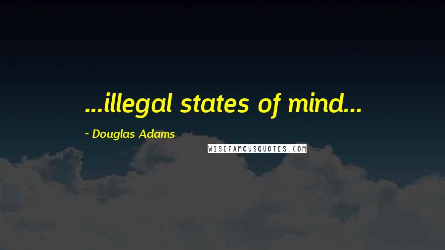 Douglas Adams Quotes: ...illegal states of mind...