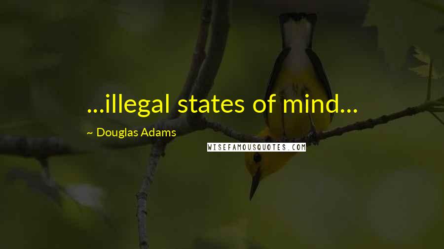 Douglas Adams Quotes: ...illegal states of mind...