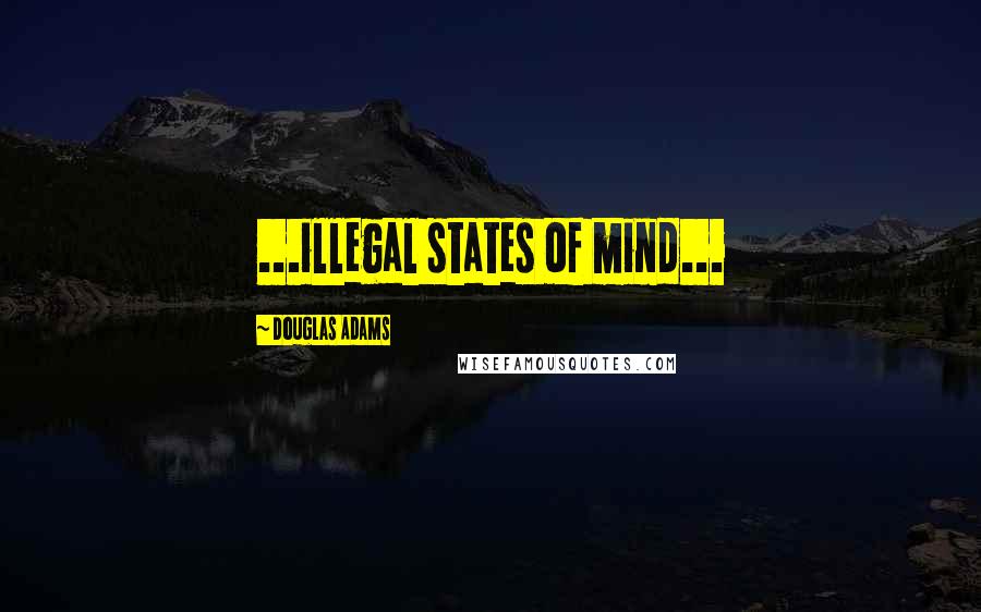 Douglas Adams Quotes: ...illegal states of mind...