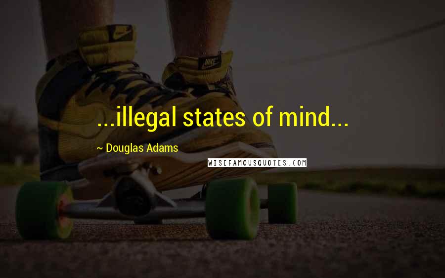 Douglas Adams Quotes: ...illegal states of mind...